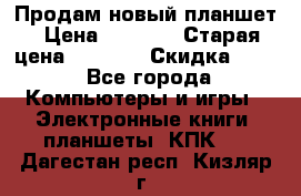Продам новый планшет › Цена ­ 3 000 › Старая цена ­ 5 000 › Скидка ­ 50 - Все города Компьютеры и игры » Электронные книги, планшеты, КПК   . Дагестан респ.,Кизляр г.